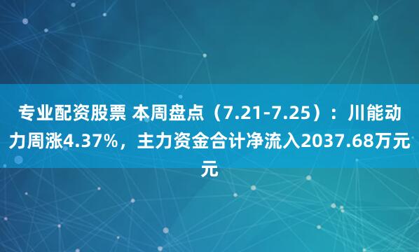 专业配资股票 本周盘点（7.21-7.25）：川能动力周涨4.37%，主力资金合计净流入2037.68万元