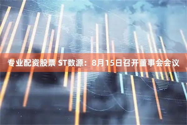 专业配资股票 ST数源：8月15日召开董事会会议