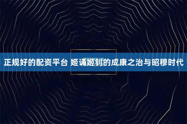 正规好的配资平台 姬诵姬钊的成康之治与昭穆时代