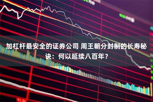 加杠杆最安全的证券公司 周王朝分封制的长寿秘诀：何以延续八百年？