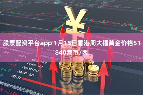 股票配资平台app 1月15日香港周大福黄金价格51840港币/两